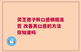 灵芝孢子粉口感稍粗且苦 改善其口感的方法你知道吗