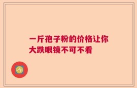一斤孢子粉的价格让你大跌眼镜不可不看