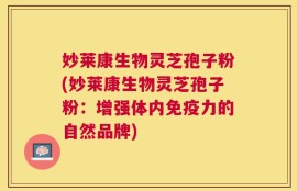 妙莱康生物灵芝孢子粉(妙莱康生物灵芝孢子粉：增强体内免疫力的自然品牌)
