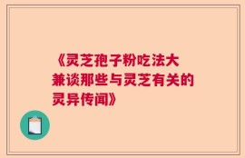 《灵芝孢子粉吃法大 兼谈那些与灵芝有关的灵异传闻》