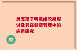 灵芝孢子粉散结效果探讨及其在健康管理中的应用研究