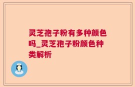 灵芝孢子粉有多种颜色吗_灵芝孢子粉颜色种类解析