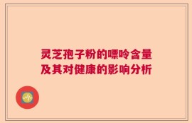 灵芝孢子粉的嘌呤含量及其对健康的影响分析