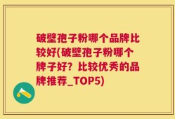 破壁孢子粉哪个品牌比较好(破壁孢子粉哪个牌子好？比较优秀的品牌推荐_TOP5)