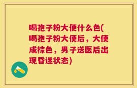 喝孢子粉大便什么色(喝孢子粉大便后，大便成棕色，男子送医后出现昏迷状态)
