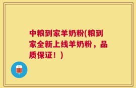 中粮到家羊奶粉(粮到家全新上线羊奶粉，品质保证！)