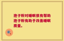 孢子粉对睡眠很有帮助孢子粉有助于改善睡眠质量。