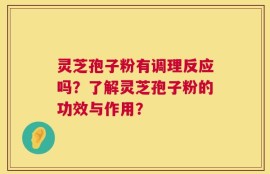 灵芝孢子粉有调理反应吗？了解灵芝孢子粉的功效与作用？