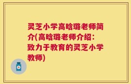 灵芝小学高晗璐老师简介(高晗璐老师介绍：致力于教育的灵芝小学教师)