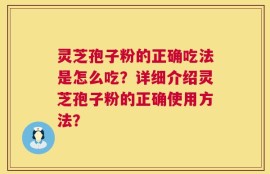 灵芝孢子粉的正确吃法是怎么吃？详细介绍灵芝孢子粉的正确使用方法？