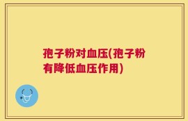 孢子粉对血压(孢子粉有降低血压作用)