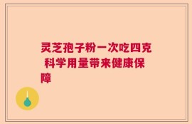 灵芝孢子粉一次吃四克 科学用量带来健康保障