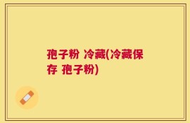 孢子粉 冷藏(冷藏保存 孢子粉)