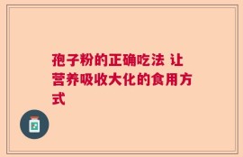 孢子粉的正确吃法 让营养吸收大化的食用方式