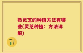 熟灵芝的种植方法有哪些(灵芝种植：方法详解)