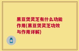 黑豆煲灵芝有什么功能作用(黑豆煲灵芝功效与作用详解)