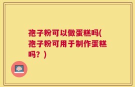 孢子粉可以做蛋糕吗(孢子粉可用于制作蛋糕吗？)