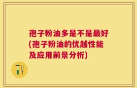 孢子粉油多是不是最好(孢子粉油的优越性能及应用前景分析)