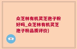 众芝林有机灵芝孢子粉好吗_众芝林有机灵芝孢子粉品质评价)