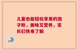 儿童也能轻松享用的孢子粉，美味又营养，家长们快来了解