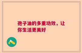 孢子油的多重功效，让你生活更美好