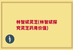 林智斌灵芝(林智斌探究灵芝药用价值)