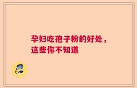 孕妇吃孢子粉的好处，这些你不知道