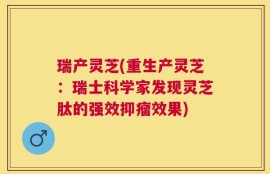 瑞产灵芝(重生产灵芝：瑞士科学家发现灵芝肽的强效抑瘤效果)