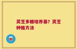灵芝多糖培养基？灵芝种植方法