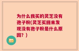 为什么我买的灵芝没有孢子粉(灵芝买回来发现没有孢子粉是什么原因？)
