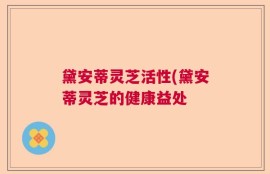 黛安蒂灵芝活性(黛安蒂灵芝的健康益处