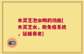 木灵芝泡水喝的功能(木灵芝水，助免疫系统，延缓衰老)