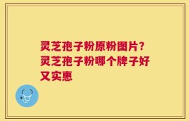 灵芝孢子粉原粉图片？灵芝孢子粉哪个牌子好又实惠