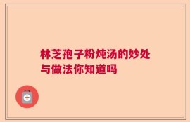 林芝孢子粉炖汤的妙处与做法你知道吗