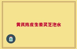 黄芪陈皮生姜灵芝泡水