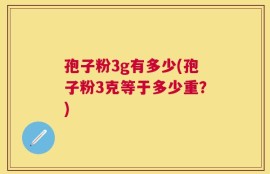 孢子粉3g有多少(孢子粉3克等于多少重？)