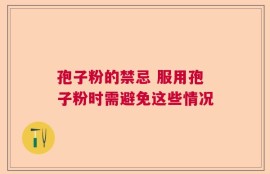 孢子粉的禁忌 服用孢子粉时需避免这些情况