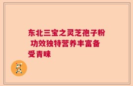 东北三宝之灵芝孢子粉 功效独特营养丰富备受青睐