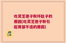 吃灵芝孢子粉坏肚子的原因(吃灵芝孢子粉引起胃部不适的原因)