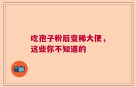 吃孢子粉后变稀大便，这些你不知道的