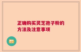 正确购买灵芝孢子粉的方法及注意事项