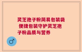 灵芝孢子粉简易包装袋 便捷包装守护灵芝孢子粉品质与营养