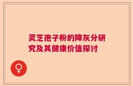 灵芝孢子粉的降灰分研究及其健康价值探讨