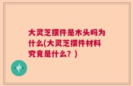 大灵芝摆件是木头吗为什么(大灵芝摆件材料究竟是什么？)