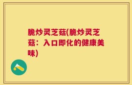 脆炒灵芝菇(脆炒灵芝菇：入口即化的健康美味)