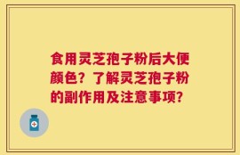 食用灵芝孢子粉后大便颜色？了解灵芝孢子粉的副作用及注意事项？