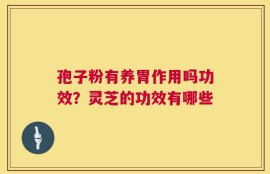 孢子粉有养胃作用吗功效？灵芝的功效有哪些
