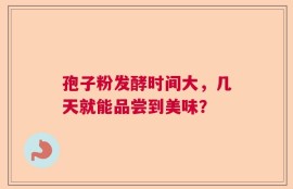 孢子粉发酵时间大，几天就能品尝到美味？