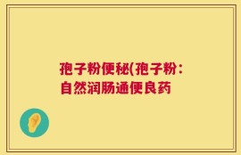 孢子粉便秘(孢子粉：自然润肠通便良药