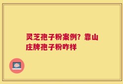 灵芝孢子粉案例？靠山庄牌孢子粉咋样
